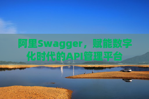 阿里Swagger，赋能数字化时代的API管理平台